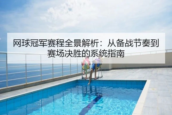 网球冠军赛程全景解析：从备战节奏到赛场决胜的系统指南