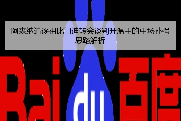 阿森纳追逐祖比门迪转会谈判升温中的中场补强思路解析
