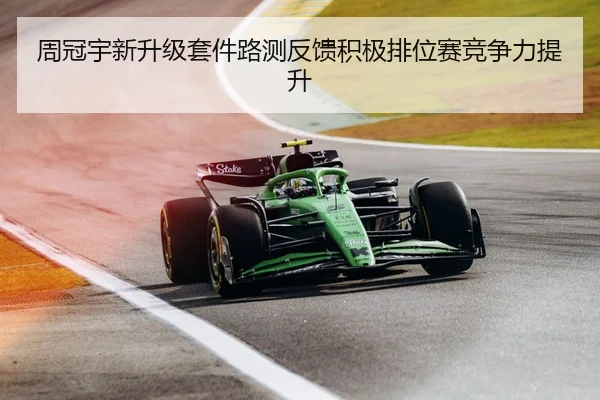 周冠宇新升级套件路测反馈积极排位赛竞争力提升