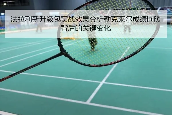 法拉利新升级包实战效果分析勒克莱尔成绩回暖背后的关键变化