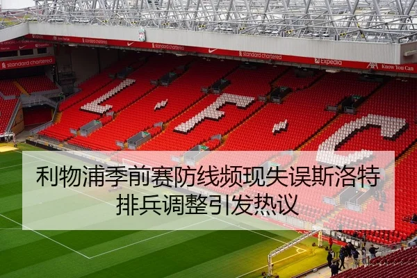 利物浦季前赛防线频现失误斯洛特排兵调整引发热议