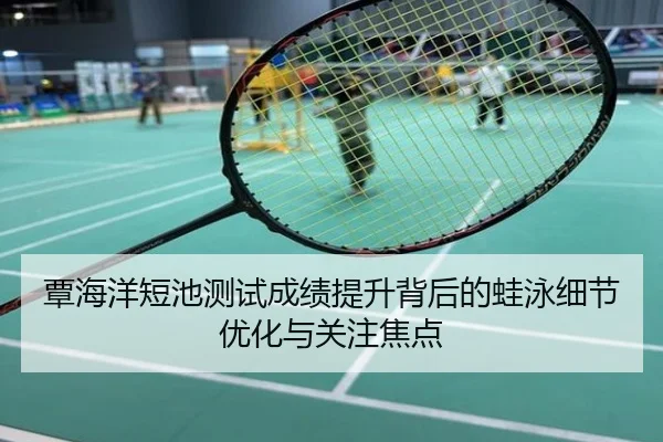 覃海洋短池测试成绩提升背后的蛙泳细节优化与关注焦点