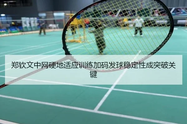 郑钦文中网硬地适应训练加码发球稳定性成突破关键