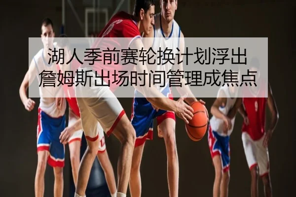 湖人季前赛轮换计划浮出 詹姆斯出场时间管理成焦点
